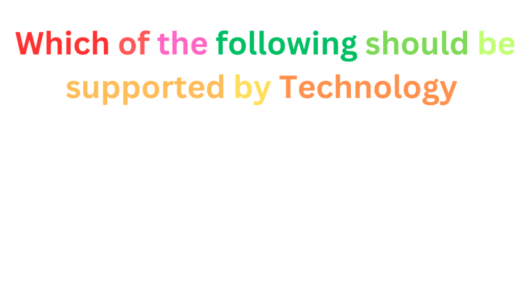 which of the following should be supported by technology